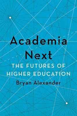Read Online Academia Next: The Futures of Higher Education - Bryan Alexander | ePub