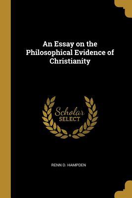 Read Online An Essay on the Philosophical Evidence of Christianity - Renn D Hampden file in PDF