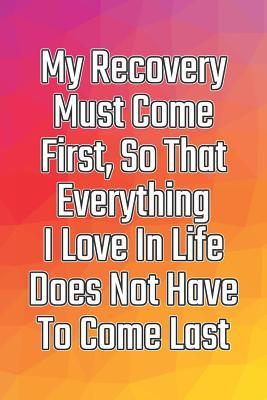 Read Online My Recovery Must Come First, So That Everything I Love in Life Does Not Have to Come Last: Daily Sobriety Journal for Addiction Recovery Alcoholics Anonymous, Narcotics Rehab, Living Sober Alcoholism, Working the 12 Steps & Traditions. 124 Pages. 6 X 9 - Worthyfashion file in ePub