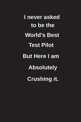 Read I Never Asked to Be the World's Best Test Pilot But Here I Am Absolutely Crushing It.: Blank Lined Notebook / Journal Gift Idea - Clayne Publishing file in ePub