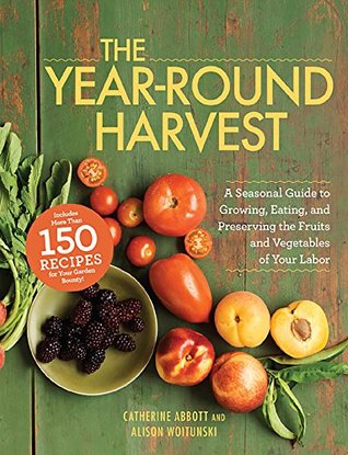 Full Download The Year-Round Harvest: A Seasonal Guide to Growing, Eating, and Preserving the Fruits and Vegetables of Your Labor - Catherine Abbott | ePub