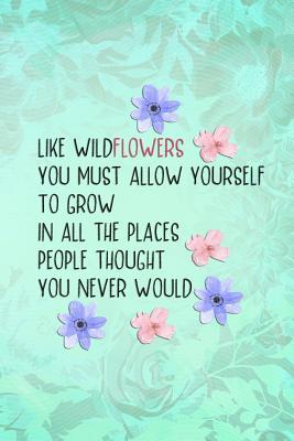 Full Download Like Wildflowers You Must Allow Yourself to Grow in All the Places People Thought You Never Would: Blank Lined Notebook Journal Diary Composition Notepad 120 Pages 6x9 Paperback ( Flowers ) Green - Carolina Vanjie P file in ePub