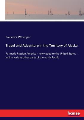 Read Online Travel and Adventure in the Territory of Alaska - Frederick Whymper file in ePub
