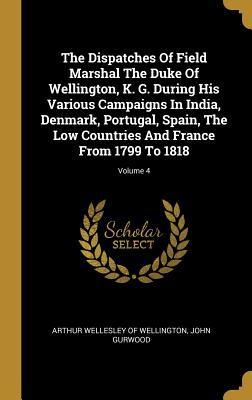 Download The Dispatches of Field Marshal the Duke of Wellington, K. G. During His Various Campaigns in India, Denmark, Portugal, Spain, the Low Countries and France from 1799 to 1818; Volume 4 - John Gurwood | ePub