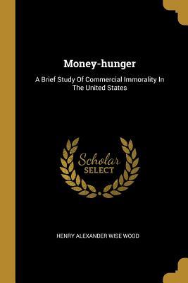 Read Online Money-Hunger: A Brief Study of Commercial Immorality in the United States - Henry Alexander Wise Wood | PDF