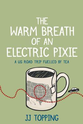 Read Online The Warm Breath of an Electric Pixie: A Us Road Trip Fuelled by Tea - Jj Topping | ePub