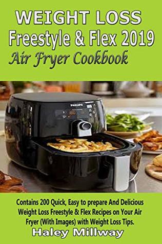 Read Weight Loss Freestyle & Flex 2019 Air Fryer Cookbook: Contains 200 Quick, Easy to prepare And Delicious Weight Loss Freestyle & Flex Recipes on Your Air Fryer and Weight Loss Tips (With Images). - Haley Millway file in PDF