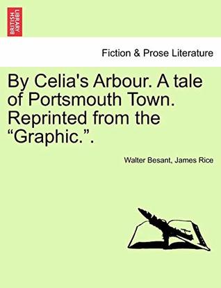 Download By Celia's Arbour. A Tale of Portsmouth Town. Reprinted from the Graphic.. Vol. III - Walter Besant file in ePub
