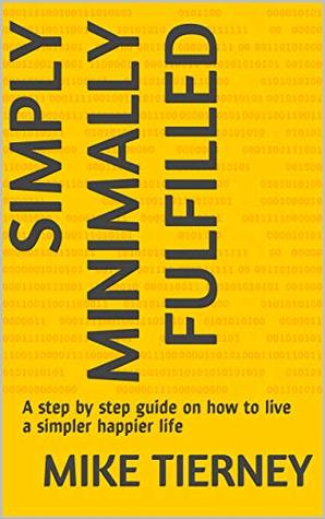 Download Simply Minimally Fulfilled: A step by step guide on how to live a simpler happier life - Mike Tierney | PDF