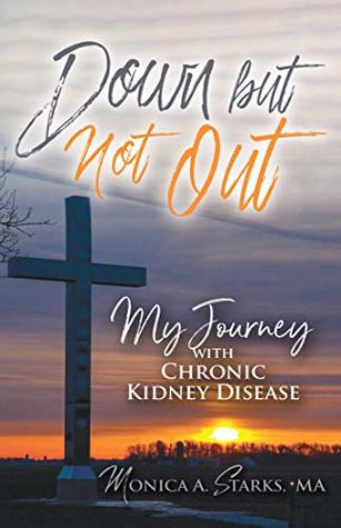 Full Download Down but Not Out: My Journey with Chronic Kidney Disease - Monica Starks | ePub