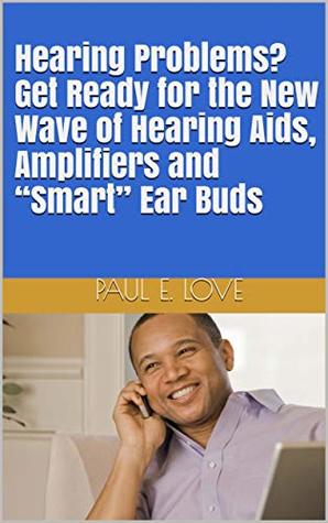 Full Download Hearing Problems? Get Ready for the New Wave of Hearing Aids, Amplifiers and “Smart” Ear Buds - Paul E. Love file in PDF