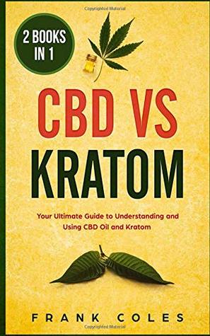 Read CBD vs Kratom: 2 Books in 1: Your Ultimate Guide To Understanding and Using CBD Oil and Kratom - Frank Coles | PDF