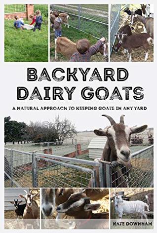Read Backyard Dairy Goats: A natural approach to keeping goats in any yard - Kate Downham file in ePub