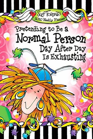 Download 2020 Weekly Planner: Pretending to Be a Normal Person Day After Day Is Exhausting 8 X 6 - Suzy Toronto | ePub