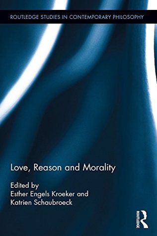 Read Love, Reason and Morality (Routledge Studies in Ethics and Moral Theory Book 86) - Katrien Schaubroeck | ePub