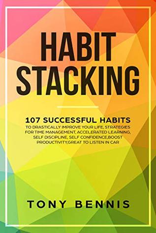 Read Habit Stacking: 107 Successful Habits to Drastically Improve Your Life, Strategies for Time Management, Accelerated Learning, Self Discipline, Self Confidence,Boost  to Listen in Car (mind hacking Book 1) - Tony Bennis | PDF