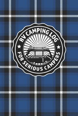 Read RV Camping Log For Serious Campers: Logbook Journal For Recreational Vehicle Outdoor Travel And Camping Enthusiasts With Blue Plaid Cover Design For Men And Women - Rufus Mack Archibald file in PDF