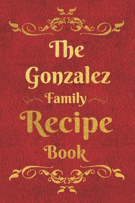 Download The Gonzalez Family Recipe Book: Blank Recipe Book to Write In to Keep Safe Heirloom Family and Loved Recipes -  file in ePub