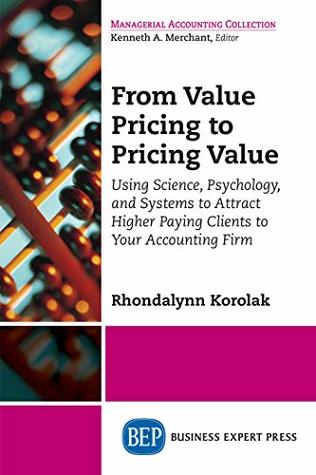 Read Online From Value Pricing to Pricing Value: Using Science, Psychology, and Systems to Attract Higher Paying Clients to Your Accounting Firm - Rhondalynn Korolak | ePub