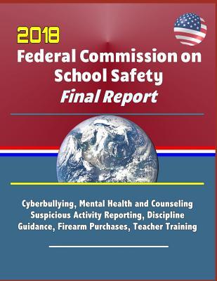 Read 2018 Federal Commission on School Safety Final Report: Shootings, Cyberbullying, Mental Health and Counseling, Suspicious Activity Reporting, Discipline Guidance, Firearm Purchases, Teacher Training - President Donald Trump file in ePub