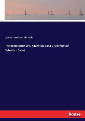 Read The Remarkable Life, Adventures and Discoveries of Sebastian Cabot - James Fawckner Nicholls | PDF