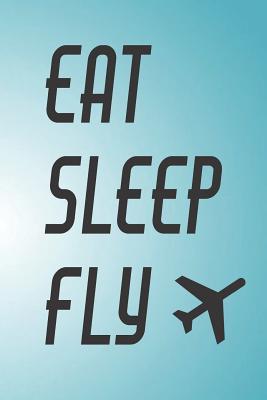 Full Download Eat Sleep Fly: Travel Plan for 4 Trips With Daily Activities, Food, Accommodation And Daily Best Memory With Plenty Of Space For Packing list, Pictures, Budget, Diary And Sketching -  | PDF