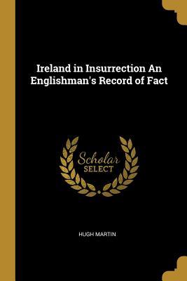Full Download Ireland in Insurrection An Englishman's Record of Fact - Hugh Martin file in PDF