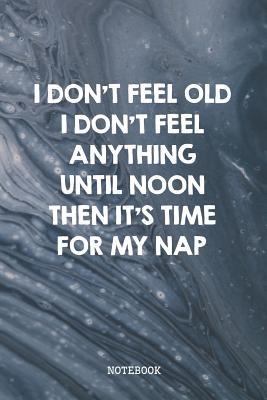 Read Online I Don't Feel Old I Don't Feel Anything Until Noon Then It's Time For My Nap: Funny Grandma and Grandpa Grandparents Planner / Organizer / Lined Notebook (6 x 9) -  file in ePub
