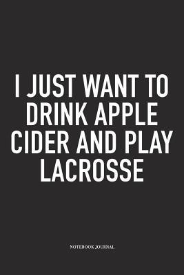 Read Online I Just Want To Drink Apple Cider And Play Lacrosse: A 6x9 Inch Matte Softcover Diary Notebook With 120 Blank Lined Pages And A Funny Field Sports Fanatic Cover Slogan - Getthread Lacrosse Journals file in PDF