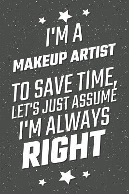 Read Online I'm A Makeup Artist To Save Time, Let's Just Assume I'm Always Right: Notebook, Planner or Journal Size 6 x 9 110 Lined Pages Office Equipment, Supplies Great Gift Idea for Christmas or Birthday for a Makeup Artist -  | ePub