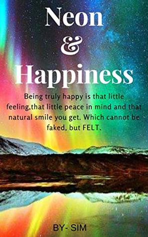 Read Online Neon & Happiness: Neon & Happiness is all about who you are ,and loving yourself. Make yourself a priority once in a while. Its not selfish , Its necessary. 3 - Sim T | ePub
