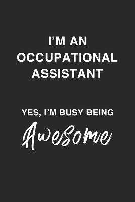 Read I'm an Occupational Assistant Yes, I'm Busy Being Awesome.: Being A Busy, Awesome, Funny And Sassy Occupation Therapist Dot Bulletd Notebook/Journal Gag Gift To Occupational Therapists - Hardwork Is Appreciated Journals | PDF