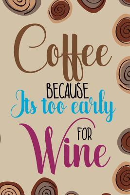 Full Download Coffee Because Its Too Early For Wine: Blank Lined Notebook Journal Diary Composition Notepad 120 Pages 6x9 Paperback ( Coffee Lover Gift ) (Coffee Spiral) - Morris Dount P | PDF
