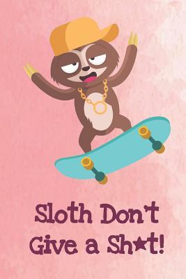 Read Sloth Don't Give A Shit: Funny Sloth Gag Journal Notebooks That Are Great For Birthday, Anniversary, Christmas, Graduation Gifts for Girls, Women, Men and Boys - Sillyanimalpictures Com Publishing | PDF
