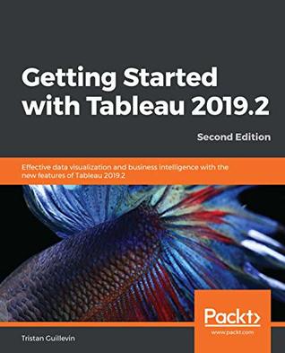 Full Download Getting Started with Tableau 2019.2: Effective data visualization and business intelligence with the new features of Tableau 2019.2, 2nd Edition - Tristan Guillevin | PDF