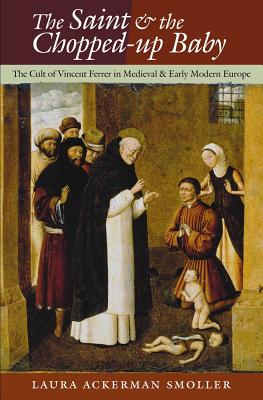 Full Download The Saint and the Chopped-Up Baby: The Cult of Vincent Ferrer in Medieval and Early Modern Europe - Laura Ackerman Smoller file in PDF