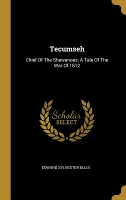 Read Tecumseh: Chief of the Shawanoes: A Tale of the War of 1812 - Edward S. Ellis | PDF