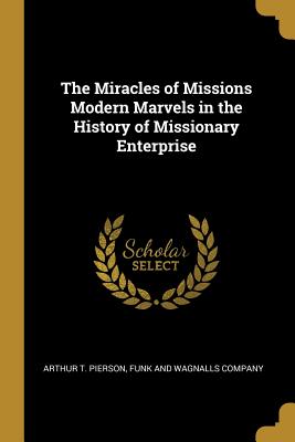 Read Online The Miracles of Missions Modern Marvels in the History of Missionary Enterprise - Arthur T Pierson | ePub