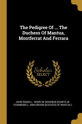 Download The Pedigree of  the Duchess of Mantua, Montferrat and Ferrara - John Riddell | ePub
