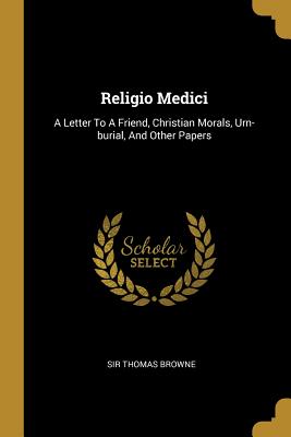 Read Religio Medici: A Letter To A Friend, Christian Morals, Urn-burial, And Other Papers - Sir Thomas Browne | ePub