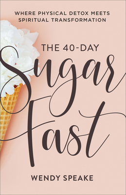 Full Download The 40-Day Sugar Fast: Where Physical Detox Meets Spiritual Transformation - Wendy Speake file in ePub