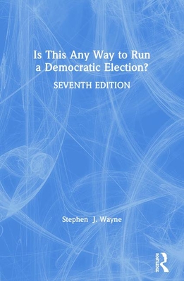 Read Online Is This Any Way to Run a Democratic Election? - Stephen J. Wayne | PDF