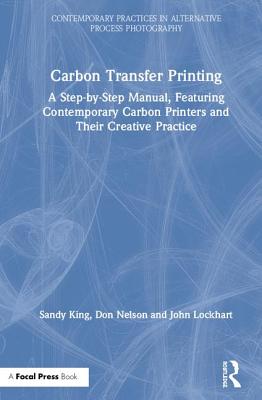 Full Download Carbon Transfer Printing: A Step-By-Step Manual, Featuring Contemporary Carbon Printers and Their Creative Practice - Sandy King | PDF