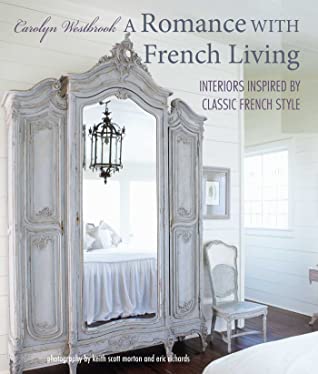Read Online A Romance with French Living: Interiors inspired by classic French style - Carolyn Westbrook | ePub