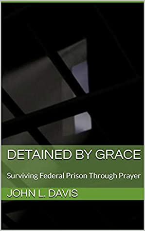 Read Online Detained by Grace: Surviving Federal Prison through prayer - John L. Davis file in ePub