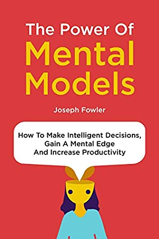 Full Download The Power Of Mental Models: How To Make Intelligent Decisions, Gain A Mental Edge And Increase Productivity - Joseph Fowler | ePub