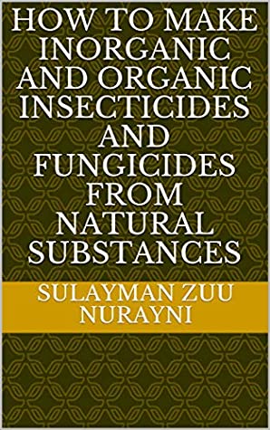 Read How To Make Inorganic And Organic Insecticides And Fungicides From Natural Substances - sulayman zuu nurayni file in PDF