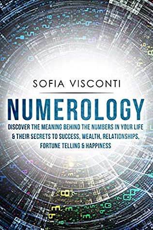 Read Numerology: Discover The Meaning Behind The Numbers in Your life & Their Secrets to Success, Wealth, Relationships, Fortune Telling & Happiness - Sofia Visconti file in PDF