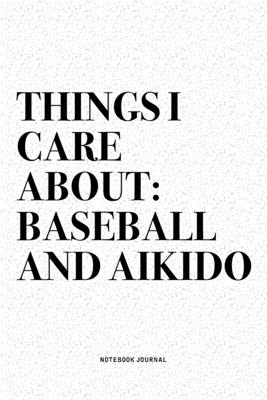 Read Things I Care About: Baseball And Aikido: A 6x9 Inch Notebook Diary Journal With A Bold Text Font Slogan On A Matte Cover and 120 Blank Lined Pages Makes A Great Alternative To A Card -  | PDF