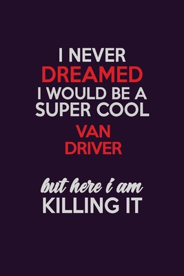 Read I Never Dreamed I Would Be A Super cool Van Driver But Here I Am Killing It: Career journal, notebook and writing journal for encouraging men, women and kids. A framework for building your career. - Emily Christie file in PDF